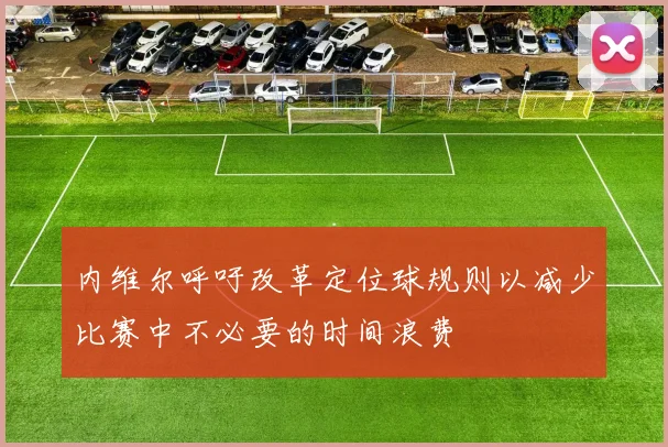 内维尔呼吁改革定位球规则以减少比赛中不必要的时间浪费