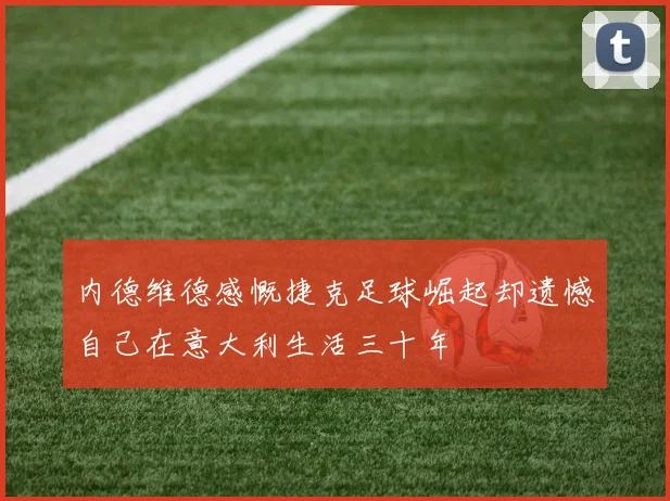 内德维德感慨捷克足球崛起却遗憾自己在意大利生活三十年